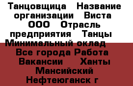 Танцовщица › Название организации ­ Виста, ООО › Отрасль предприятия ­ Танцы › Минимальный оклад ­ 1 - Все города Работа » Вакансии   . Ханты-Мансийский,Нефтеюганск г.